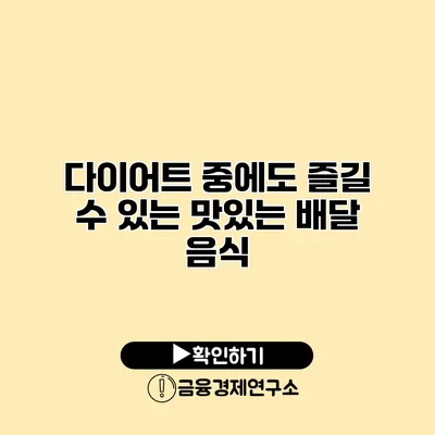 다이어트 중에도 즐길 수 있는 맛있는 배달 음식