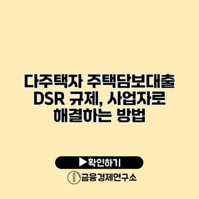 다주택자 주택담보대출 DSR 규제, 사업자로 해결하는 방법