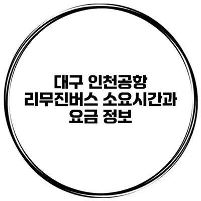 대구 인천공항 리무진버스 소요시간과 요금 정보