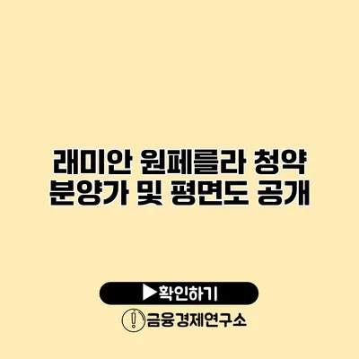 래미안 원페를라 청약 분양가 및 평면도 공개