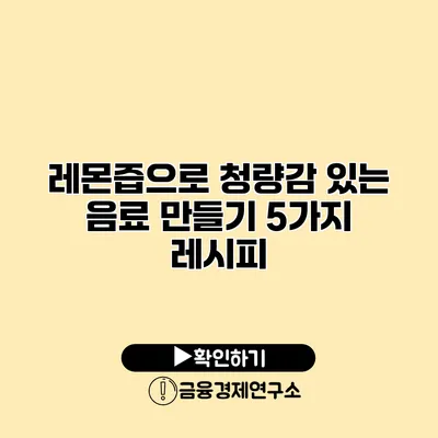 레몬즙으로 청량감 있는 음료 만들기 5가지 레시피