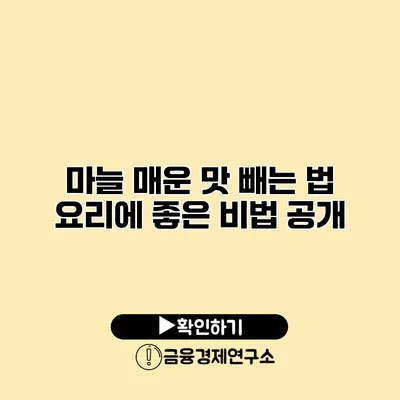 마늘 매운 맛 빼는 법 요리에 좋은 비법 공개