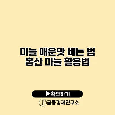 마늘 매운맛 빼는 법 홍산 마늘 활용법