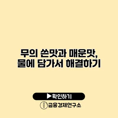 무의 쓴맛과 매운맛, 물에 담가서 해결하기