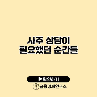 사주 상담이 필요했던 순간들