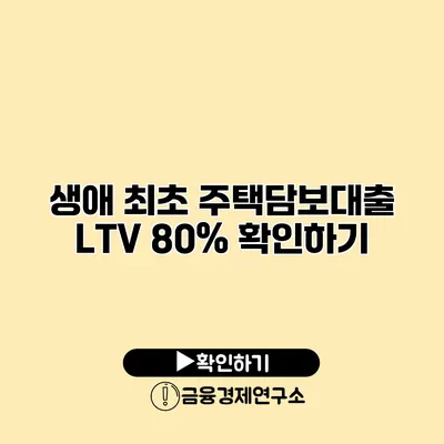 생애 최초 주택담보대출 LTV 80% 확인하기
