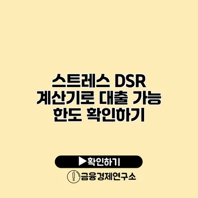 스트레스 DSR 계산기로 대출 가능 한도 확인하기