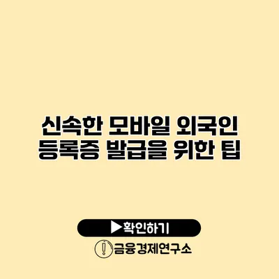 신속한 모바일 외국인 등록증 발급을 위한 팁