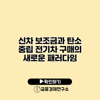 신차 보조금과 탄소 중립 전기차 구매의 새로운 패러다임