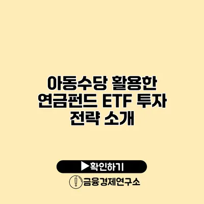 아동수당 활용한 연금펀드 ETF 투자 전략 소개