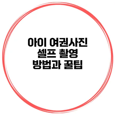 아이 여권사진 셀프 촬영 방법과 꿀팁