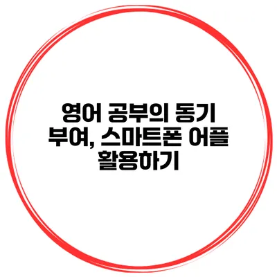 영어 공부의 동기 부여, 스마트폰 어플 활용하기