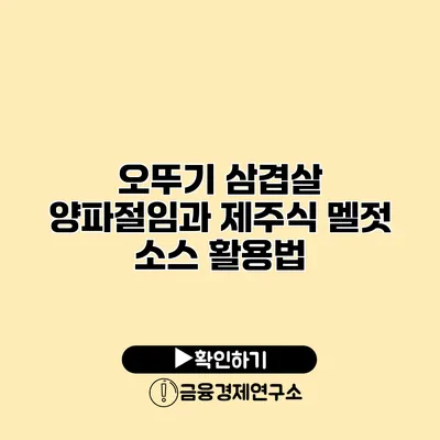 오뚜기 삼겹살 양파절임과 제주식 멜젓 소스 활용법