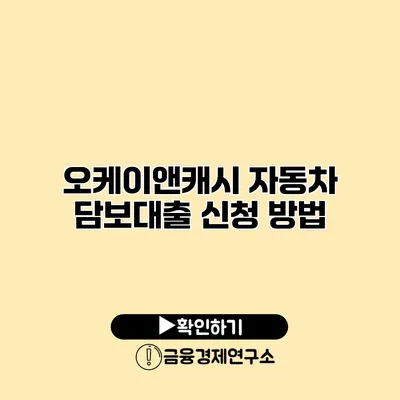 오케이앤캐시 자동차 담보대출 신청 방법