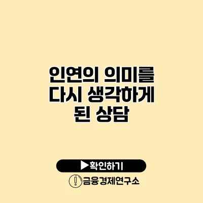 인연의 의미를 다시 생각하게 된 상담