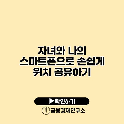 자녀와 나의 스마트폰으로 손쉽게 위치 공유하기