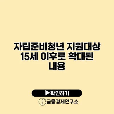 자립준비청년 지원대상 15세 이후로 확대된 내용