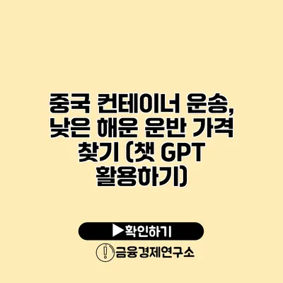 중국 컨테이너 운송, 낮은 해운 운반 가격 찾기 (챗 GPT 활용하기)