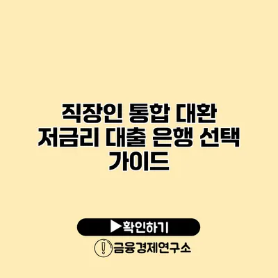 직장인 통합 대환 저금리 대출 은행 선택 가이드