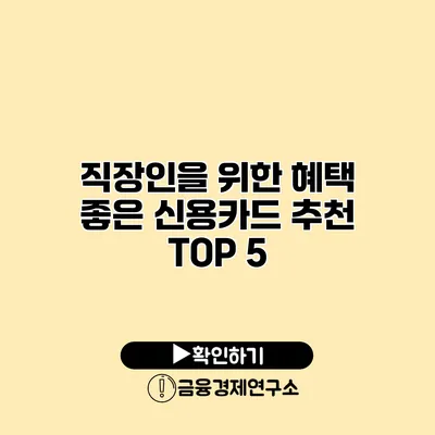 직장인을 위한 혜택 좋은 신용카드 추천 TOP 5
