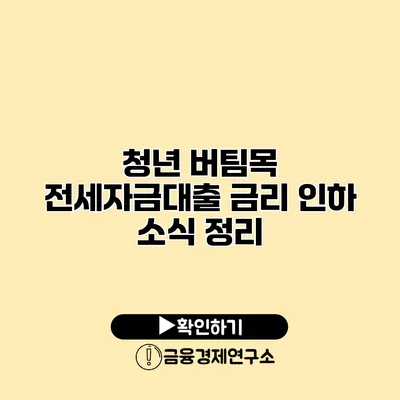 청년 버팀목 전세자금대출 금리 인하 소식 정리