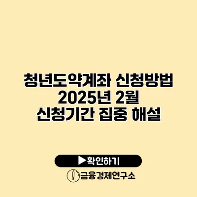 청년도약계좌 신청방법 2025년 2월 신청기간 집중 해설