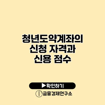 청년도약계좌의 신청 자격과 신용 점수