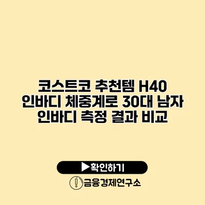 코스트코 추천템 H40 인바디 체중계로 30대 남자 인바디 측정 결과 비교