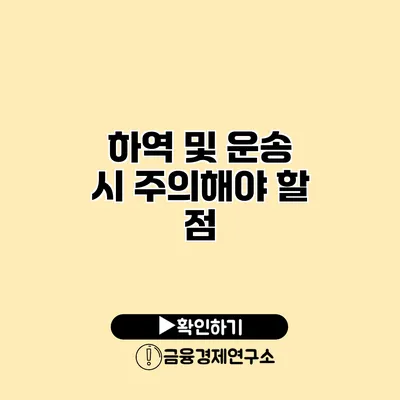 하역 및 운송 시 주의해야 할 점