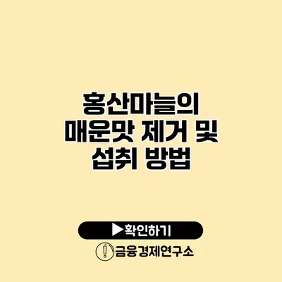 홍산마늘의 매운맛 제거 및 섭취 방법