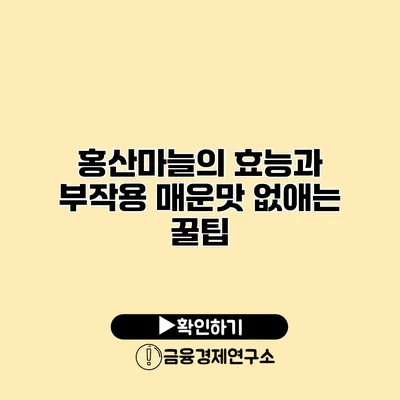 홍산마늘의 효능과 부작용 매운맛 없애는 꿀팁