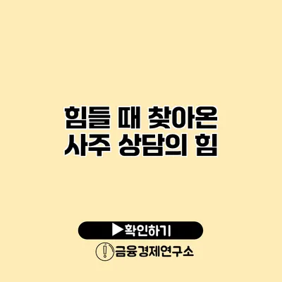 힘들 때 찾아온 사주 상담의 힘