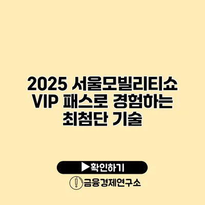 2025 서울모빌리티쇼 VIP 패스로 경험하는 최첨단 기술