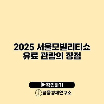 2025 서울모빌리티쇼 유료 관람의 장점