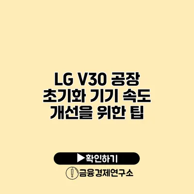 LG V30 공장 초기화: 기기 속도 개선을 위한 팁
