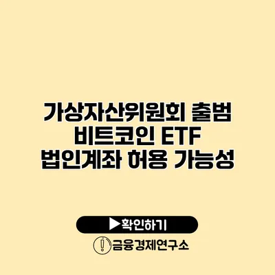 가상자산위원회 출범 비트코인 ETF 법인계좌 허용 가능성?