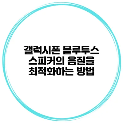 갤럭시폰 블루투스 스피커의 음질을 최적화하는 방법