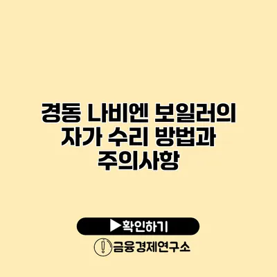 경동 나비엔 보일러의 자가 수리 방법과 주의사항