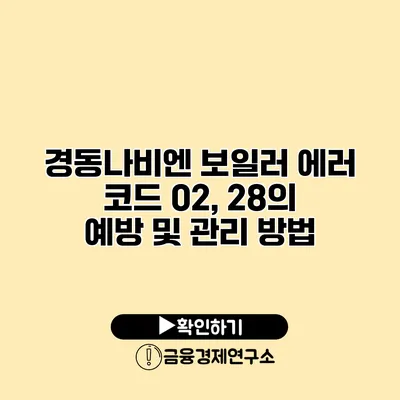 경동나비엔 보일러 에러 코드 02, 28의 예방 및 관리 방법