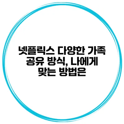넷플릭스 다양한 가족 공유 방식, 나에게 맞는 방법은?