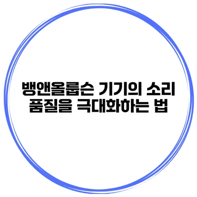뱅앤올룹슨 기기의 소리 품질을 극대화하는 법