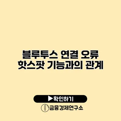 블루투스 연결 오류: 핫스팟 기능과의 관계