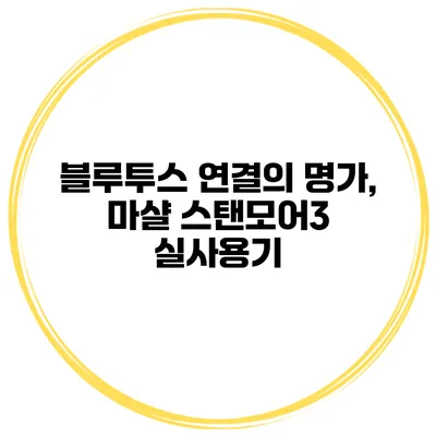 블루투스 연결의 명가, 마샬 스탠모어3 실사용기