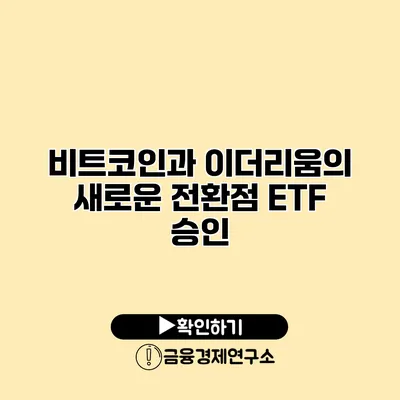 비트코인과 이더리움의 새로운 전환점 ETF 승인