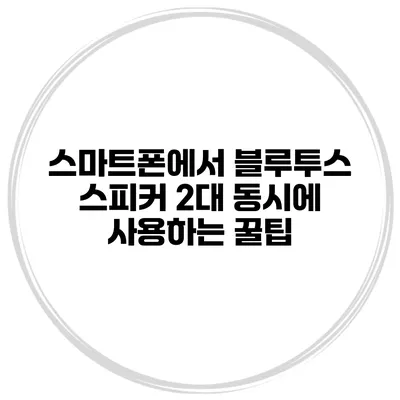 스마트폰에서 블루투스 스피커 2대 동시에 사용하는 꿀팁