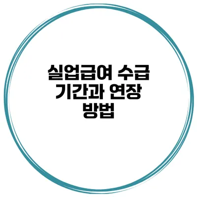 실업급여 수급 기간과 연장 방법