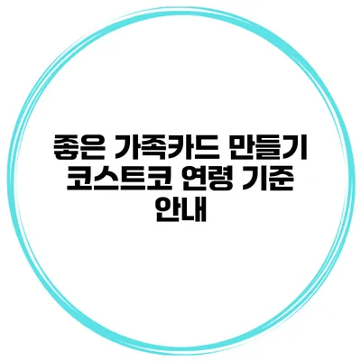 좋은 가족카드 만들기 코스트코 연령 기준 안내