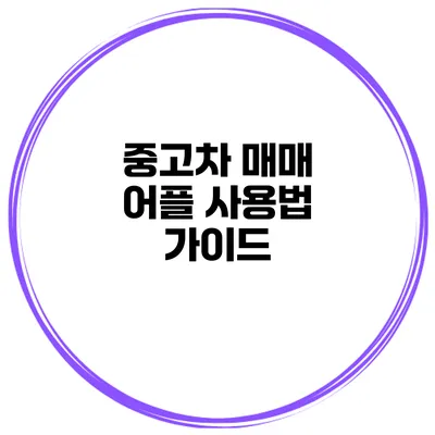 중고차 매매 어플 사용법 가이드
