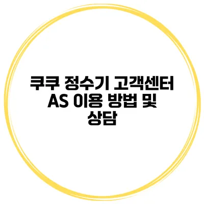 쿠쿠 정수기 고객센터 AS 이용 방법 및 상담